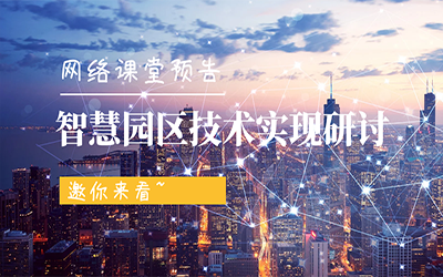 網(wǎng)絡課堂預告 | 智慧園區(qū)技術(shù)實現(xiàn)研討，邀你來看~