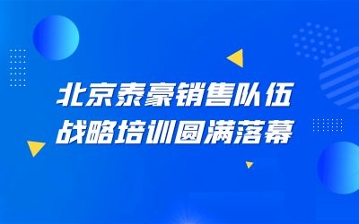 北京泰豪銷(xiāo)售隊(duì)伍戰(zhàn)略培訓(xùn)圓滿(mǎn)落幕
